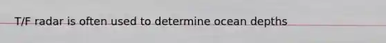 T/F radar is often used to determine ocean depths