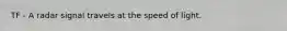 TF - A radar signal travels at the speed of light.