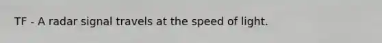 TF - A radar signal travels at the speed of light.