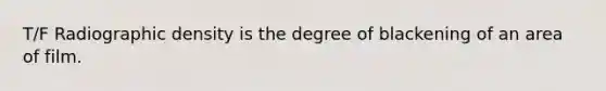 T/F Radiographic density is the degree of blackening of an area of film.