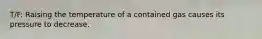 T/F: Raising the temperature of a contained gas causes its pressure to decrease.