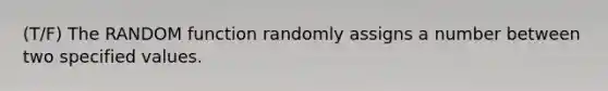 (T/F) The RANDOM function randomly assigns a number between two specified values.