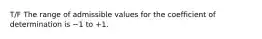 T/F The range of admissible values for the coefficient of determination is −1 to +1.