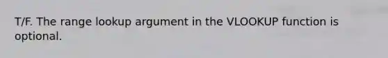 T/F. The range lookup argument in the VLOOKUP function is optional.