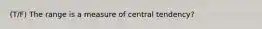 (T/F) The range is a measure of central tendency?