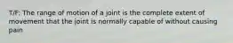 T/F: The range of motion of a joint is the complete extent of movement that the joint is normally capable of without causing pain