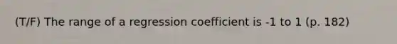 (T/F) The range of a regression coefficient is -1 to 1 (p. 182)