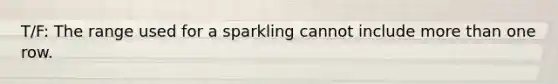 T/F: The range used for a sparkling cannot include <a href='https://www.questionai.com/knowledge/keWHlEPx42-more-than' class='anchor-knowledge'>more than</a> one row.