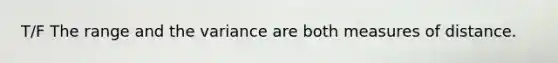 T/F The range and the variance are both measures of distance.