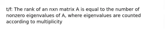 t/f: The rank of an nxn matrix A is equal to the number of nonzero eigenvalues of A, where eigenvalues are counted according to multiplicity