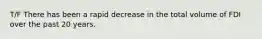 T/F There has been a rapid decrease in the total volume of FDI over the past 20 years.