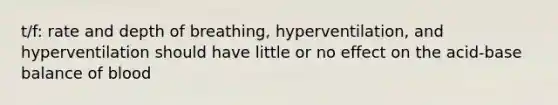 t/f: rate and depth of breathing, hyperventilation, and hyperventilation should have little or no effect on the acid-base balance of blood