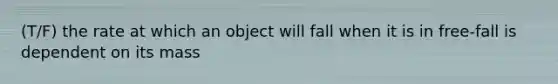 (T/F) the rate at which an object will fall when it is in free-fall is dependent on its mass