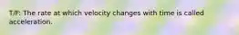T/F: The rate at which velocity changes with time is called acceleration.