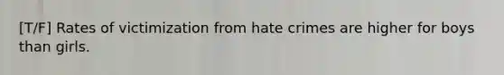 [T/F] Rates of victimization from hate crimes are higher for boys than girls.