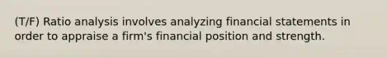 (T/F) Ratio analysis involves analyzing financial statements in order to appraise a firm's financial position and strength.