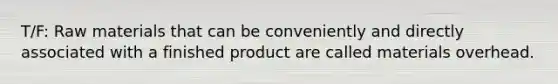 T/F: Raw materials that can be conveniently and directly associated with a finished product are called materials overhead.