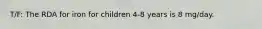 T/F: The RDA for iron for children 4-8 years is 8 mg/day.