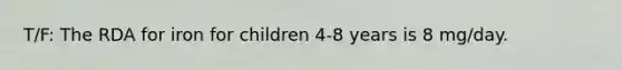 T/F: The RDA for iron for children 4-8 years is 8 mg/day.