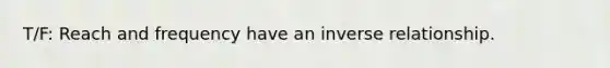 T/F: Reach and frequency have an inverse relationship.