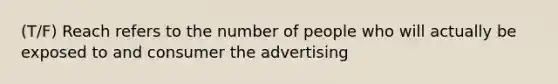 (T/F) Reach refers to the number of people who will actually be exposed to and consumer the advertising