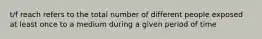 t/f reach refers to the total number of different people exposed at least once to a medium during a given period of time