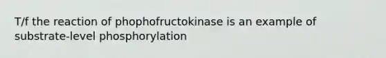 T/f the reaction of phophofructokinase is an example of substrate-level phosphorylation