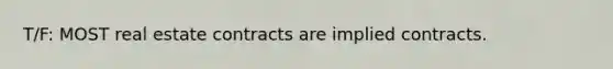 T/F: MOST real estate contracts are implied contracts.