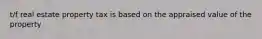 t/f real estate property tax is based on the appraised value of the property
