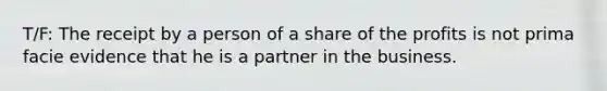 T/F: The receipt by a person of a share of the profits is not prima facie evidence that he is a partner in the business.