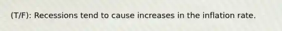 (T/F): Recessions tend to cause increases in the inflation rate.