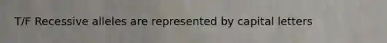 T/F Recessive alleles are represented by capital letters