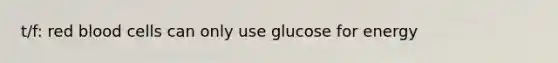 t/f: red blood cells can only use glucose for energy