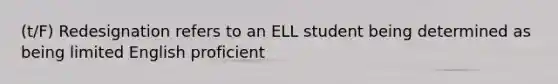 (t/F) Redesignation refers to an ELL student being determined as being limited English proficient