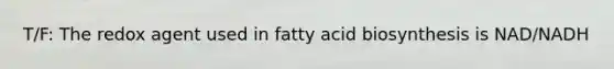 T/F: The redox agent used in fatty acid biosynthesis is NAD/NADH