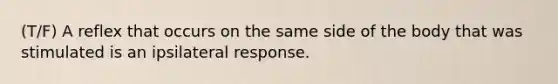 (T/F) A reflex that occurs on the same side of the body that was stimulated is an ipsilateral response.