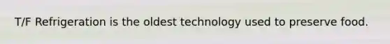 T/F Refrigeration is the oldest technology used to preserve food.