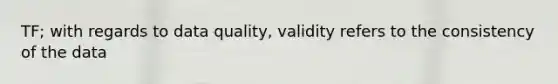 TF; with regards to data quality, validity refers to the consistency of the data