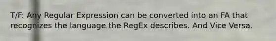 T/F: Any Regular Expression can be converted into an FA that recognizes the language the RegEx describes. And Vice Versa.