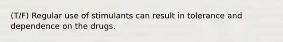 (T/F) Regular use of stimulants can result in tolerance and dependence on the drugs.