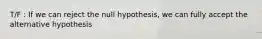 T/F : If we can reject the null hypothesis, we can fully accept the alternative hypothesis