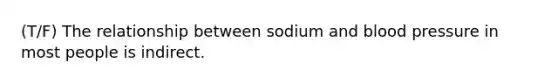 (T/F) The relationship between sodium and blood pressure in most people is indirect.