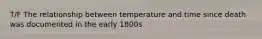 T/F The relationship between temperature and time since death was documented in the early 1800s