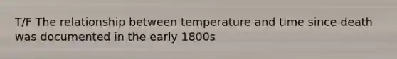 T/F The relationship between temperature and time since death was documented in the early 1800s