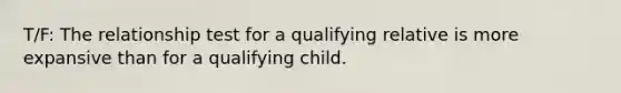 T/F: The relationship test for a qualifying relative is more expansive than for a qualifying child.