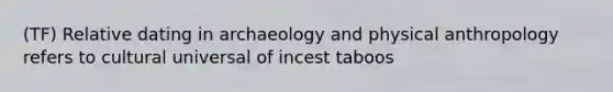 (TF) Relative dating in archaeology and physical anthropology refers to cultural universal of incest taboos