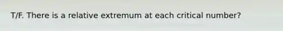 T/F. There is a relative extremum at each critical number?