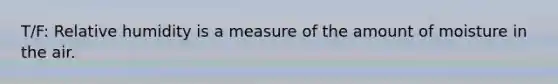 T/F: Relative humidity is a measure of the amount of moisture in the air.