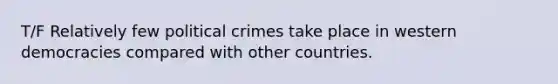 T/F Relatively few political crimes take place in western democracies compared with other countries.