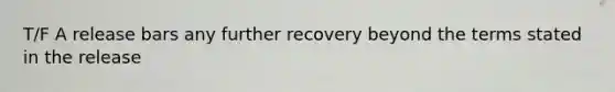 T/F A release bars any further recovery beyond the terms stated in the release